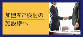 加盟をご検討の施設様へ