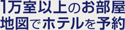 1万室以上のお部屋　地図でホテルを予約