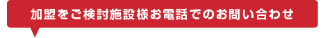 加盟をご検討施設様お電話でのお問い合わせ