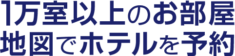 1万室以上のお部屋　地図でホテルを予約